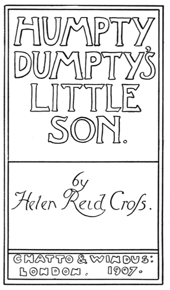 HUMPTY DUMPTY'S LITTLE SON.  by Helen Reid Cross.   CHATTO & WINDUS: LONDON. 1907.