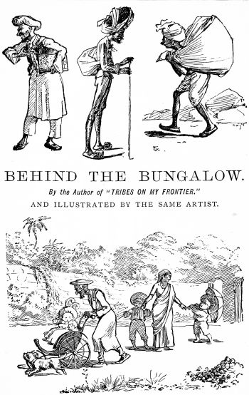 BEHIND THE BUNGALOW. By the Author of “TRIBES ON MY FRONTIER.” AND ILLUSTRATED BY THE SAME ARTIST.