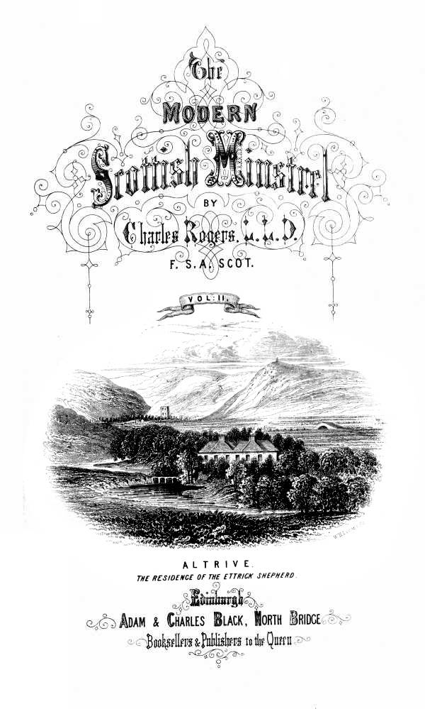 THE
MODERN SCOTTISH MINSTREL;
BY
CHARLES ROGERS, LL.D.
F.S.A. SCOT.
VOL. II.

ALTRIVE.
_THE RESIDENCE OF THE ETTRICK SHEPHERD._

EDINBURGH:
ADAM & CHARLES BLACK, NORTH BRIDGE,
BOOKSELLERS AND PUBLISHERS TO THE QUEEN.