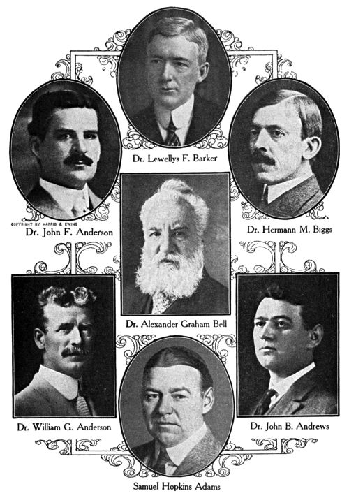 Dr. Lewellys F. Barker,
Dr. John F. Anderson,
Dr. Hermann M. Biggs,
Dr. Alexander Graham Bell,
Dr. William G. Anderson,
Dr. John B. Andrews,
Samuel Hopkins Adams
