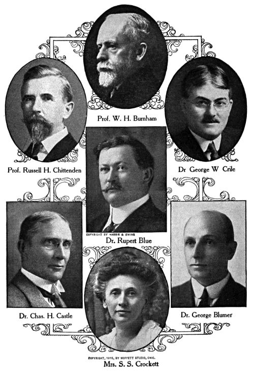 Prof. W.&nbsp;H. Burnham,
Prof. Russell H. Chittenden,
Dr. George W. Crile,
Dr. Rupert Blue,
Dr. Chas. H. Castle,
Dr. George Blumer,
Mrs. S.&nbsp;S. Crockett