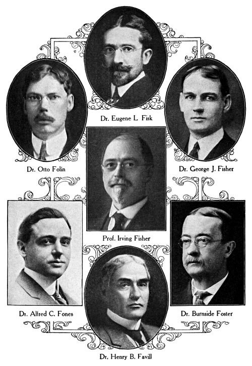 Dr. Eugene L. Fisk,
Dr. Otto Folin,
Dr. George J. Fisher,
Prof. Irving Fisher,
Dr. Alfred C. Fones,
Dr. Burnside Foster,
Dr. Henry B. Favill
