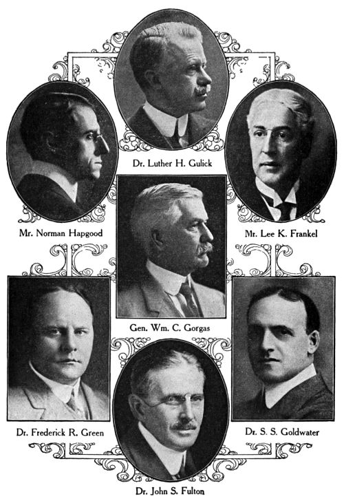 Dr. Luther H. Gulick,
Mr. Norman Hapgood,
Mr. Lee K. Frankel,
Gen. Wm. C. Gorgas,
Dr. Frederick R. Green,
Dr. S.&nbsp;S. Goldwater,
Dr. John S. Fulton