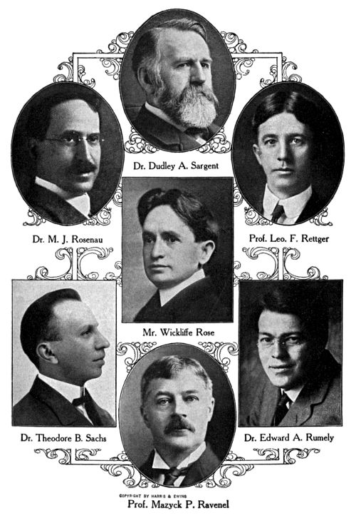 Dr. Dudley A. Sargent,
Dr. M.&nbsp;J. Rosenau,
Prof. Leo. F. Rettger,
Mr. Wickliffe Rose,
Dr. Theodore B. Sachs,
Dr. Edward A. Rumely,
Prof. Mazyck P. Ravenel