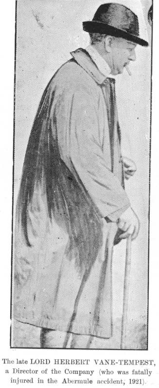 The late LORD HERBERT VANE-TEMPEST, a Director of the Company
(who was fatally injured in the Abermule accident, 1921)