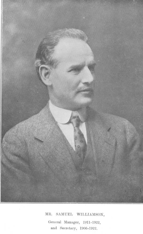 Mr. Samuel Williamson, General Manager, 1911-1922, and Secretary,
1906-1922