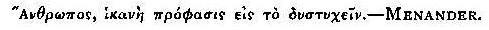 Anthrôpos, hikanê prophasis eis to dustuchein.&mdash;MENANDER.