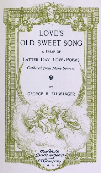 LOVE’S
OLD SWEET SONG

A SHEAF OF

Latter-Day Love-Poems

Gathered from Many Sources

BY

GEORGE H. ELLWANGER

New York

Dodd-Mead
and
Company

1903