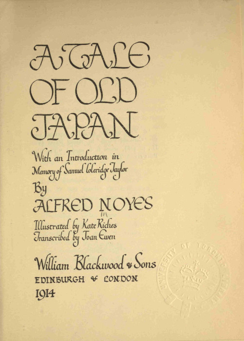 A TALE
OF OLD
JAPAN

With an Introduction in
Memory of Samuel Coleridge Taylor

By
ALFRED NOYES

Illustrated by Kate Riches
Transcribed by Joan Ewen

William Blackwood & Sons
EDINBURGH & LONDON
1914