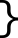 geschweifte
      Klammer rechts